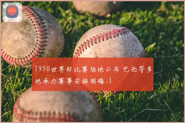 1950世界杯比赛场地公布 巴西等多地承办赛事安排明确_1