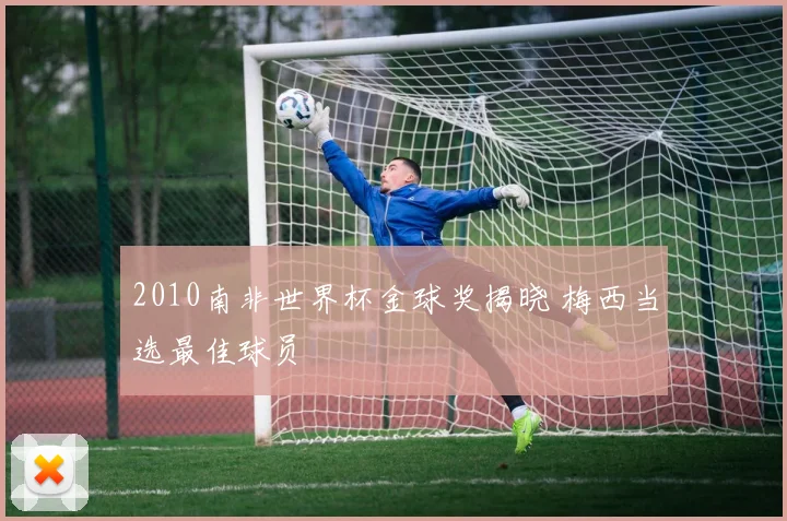 2010南非世界杯金球奖揭晓 梅西当选最佳球员