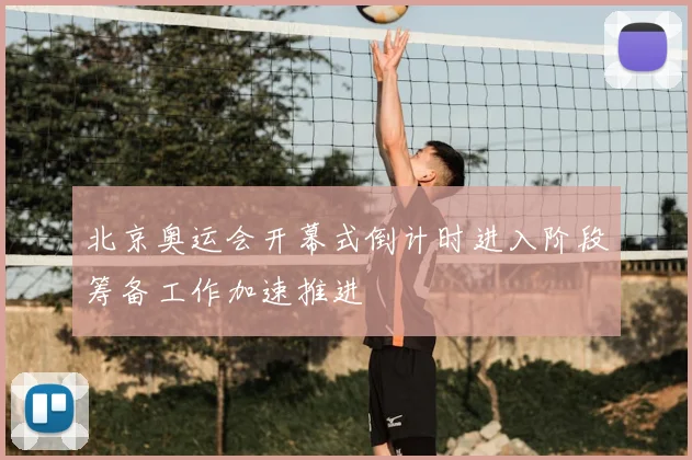 北京奥运会开幕式倒计时进入阶段筹备工作加速推进