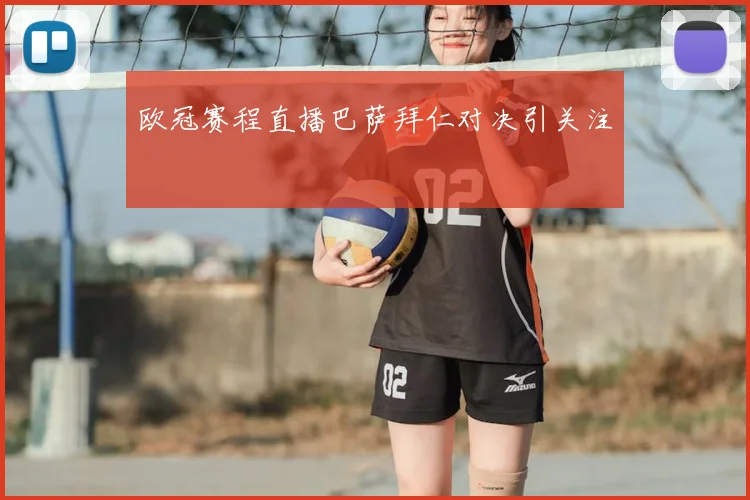 欧冠赛程直播巴萨拜仁对决引关注