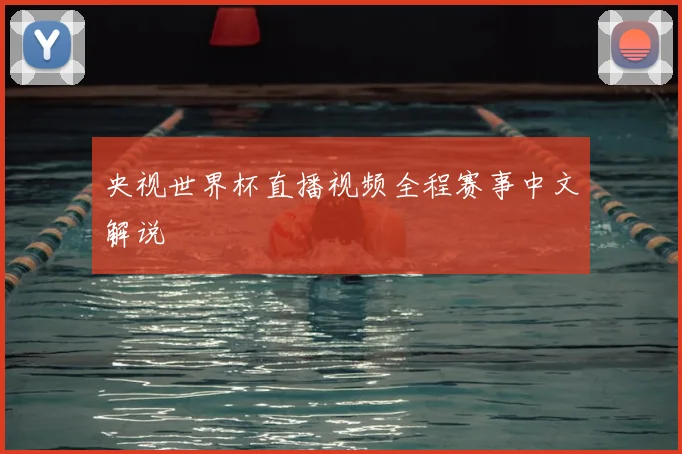 央视世界杯直播视频全程赛事中文解说