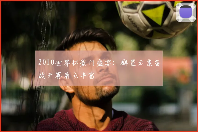 2010世界杯豪门盛宴：群星云集备战开赛看点丰富