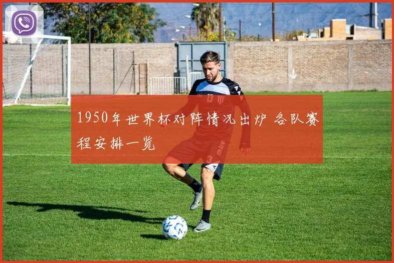 1950年世界杯对阵情况出炉 各队赛程安排一览
