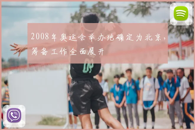 2008年奥运会举办地确定为北京,筹备工作全面展开