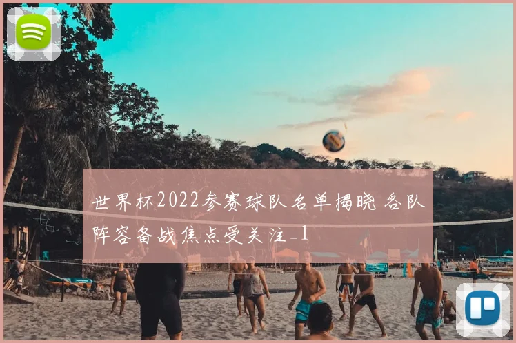 世界杯2022参赛球队名单揭晓 各队阵容备战焦点受关注_1