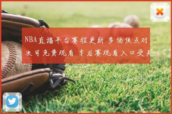 NBA直播平台赛程更新 多场焦点对决可免费观看 季后赛观看入口受关注