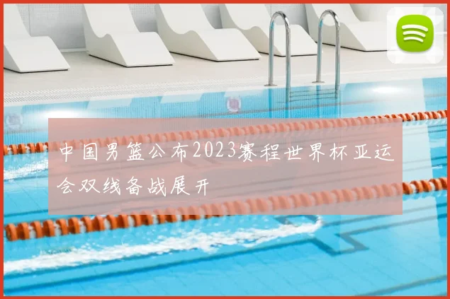 中国男篮公布2023赛程世界杯亚运会双线备战展开