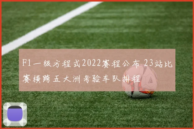 F1一级方程式2022赛程公布 23站比赛横跨五大洲考验车队排程