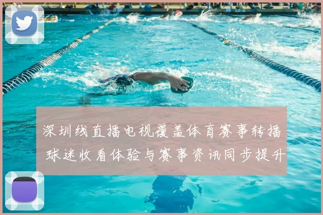 深圳线直播电视覆盖体育赛事转播 球迷收看体验与赛事资讯同步提升