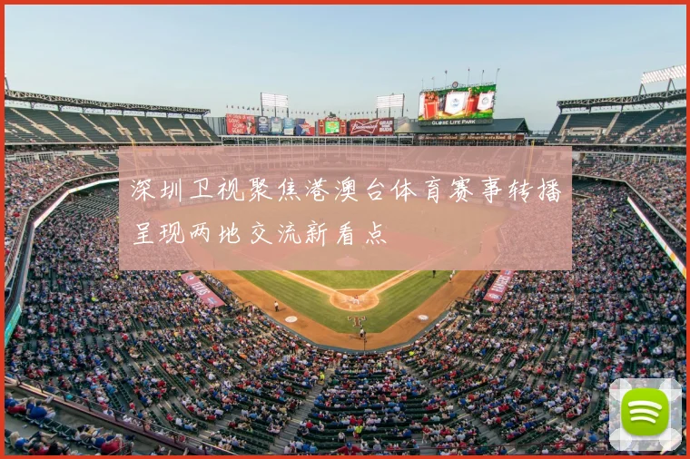 深圳卫视聚焦港澳台体育赛事转播呈现两地交流新看点