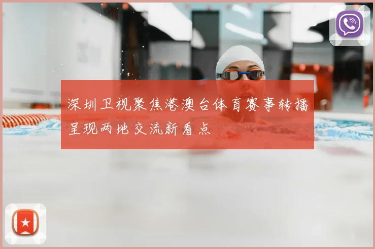 深圳卫视聚焦港澳台体育赛事转播呈现两地交流新看点