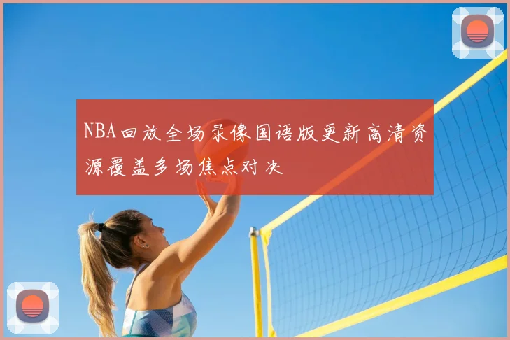 NBA回放全场录像国语版更新高清资源覆盖多场焦点对决