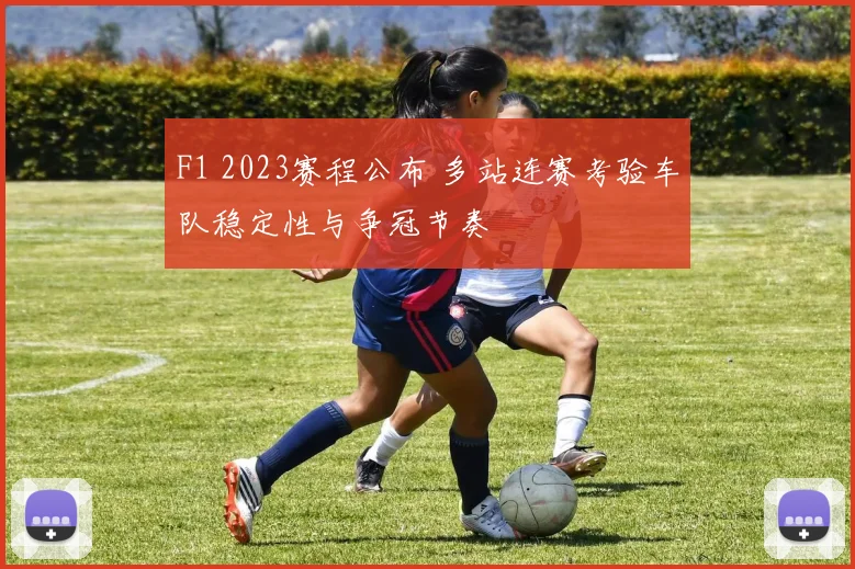 F1 2023赛程公布 多站连赛考验车队稳定性与争冠节奏
