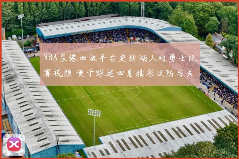 NBA录像回放平台更新湖人对勇士比赛视频 便于球迷回看精彩攻防与关键回合
